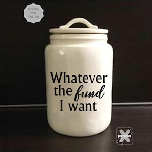 Savings Jar Sticker Whatever the Fund I want Money Jar Decal Puppy Fund Tattoo Fund Travel Fund Retail Therapy Fund Honeymoon Fund