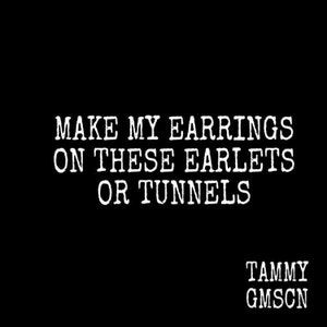 May include: Black and white text on a black background that reads "MAKE MY EARRINGS ON THESE EARLETS OR TUNNELS" with the name "TAMMY GMSCN" at the bottom.