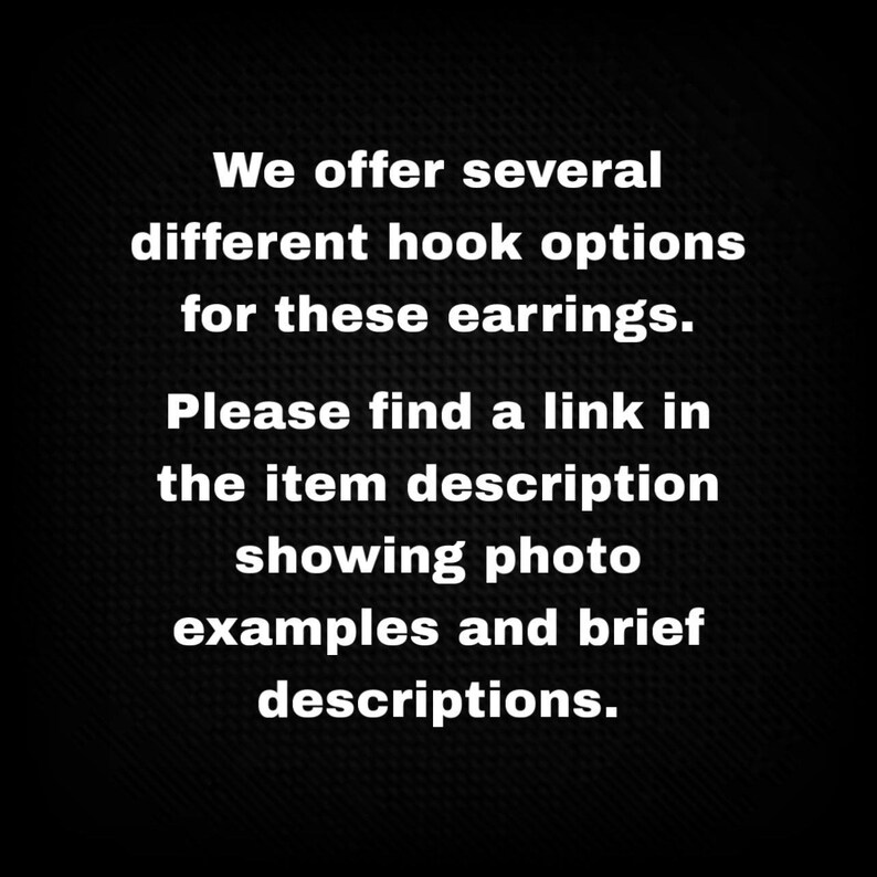 May include: Text on a black background states: "We offer several different hook options for these earrings. Please find a link in the item description showing photo examples and brief descriptions."