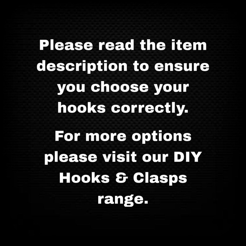 May include: Black background with white text. The text reads: "Please read the item description to ensure you choose your hooks correctly. For more options please visit our DIY Hooks & Clasps range."
