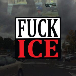 May include: A rectangular sticker with the words "FUCK ICE" in bold, capital letters. The top half of the sticker is white with black text, and the bottom half is black with red text. The sticker is placed on a car window.