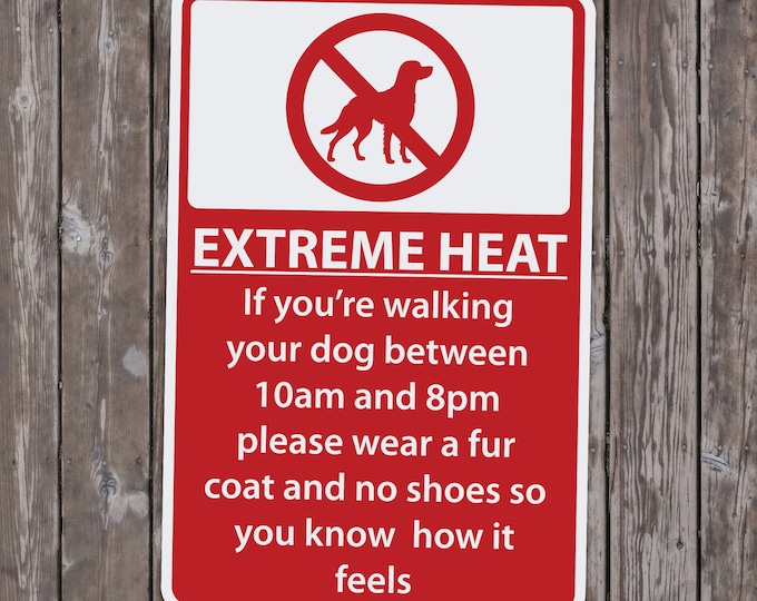 Extreme Heat - If you're walking your dog between 10am and 8pm please wear a fur coat - 15 Inches Tall by 10 Inches Wide Aluminum Sign