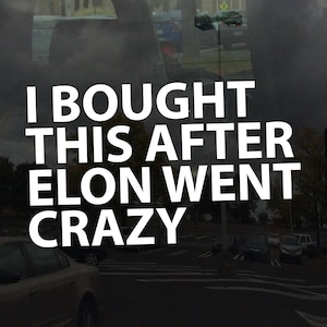 May include: A white vinyl sticker with the text "I bought this after Elon went crazy".