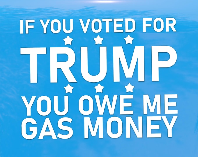 If you Voted for Trump you owe me Gas Money Sticker - Funny Political Humor Die-Cut Vinyl Decal for Cars, Laptops, and Windows
