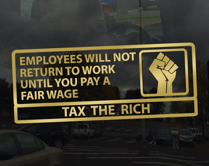 Tax the Rich Employees Will Not Return To Work Until You Pay A Fair Wage - Vinyl Decal Sticker