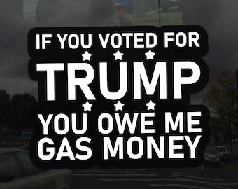 If you Voted for Trump you owe me Gas Money Window Cling - Funny Political Humor Static Cling for Glass Windows