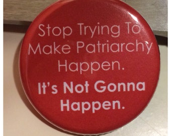Stop trying to make patriarchy happen. It's not gonna happen 1 1/4" buttons / Pin