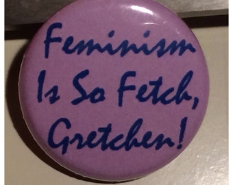 Feminism is so fetch, Gretchen! 1" button / pin