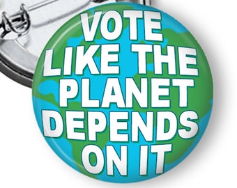 Vote Like the Planet Depends on It Button, 1.25 inch Save the Earth Climate Change Button