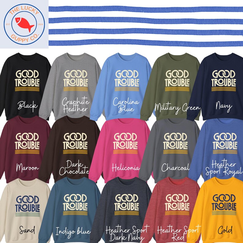 May include: A collection of sweatshirts in various colors, each displaying the text "GOOD TROUBLE" in a bold, white font. Colors include black, navy, and Carolina blue. The Lucky Guppy Co. logo is in the upper left corner.
