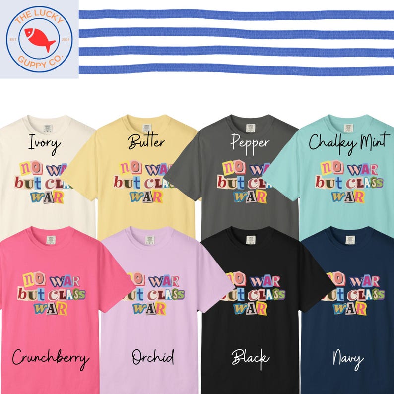 May include: A collection of t-shirts in various colors, including ivory, butter, pepper, chalky mint, crunchberry, orchid, black, and navy. Each shirt features the text "NO WAR but CLASS WAR" in a colorful, cut-out style. The Lucky Guppy Co. logo is in the upper left.