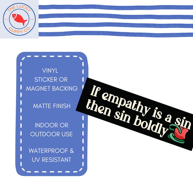 May include: A blue and white striped background with a sticker featuring the text "If empathy is a sin then sin boldly". The sticker is on a white background with a black border. The sticker is also labeled with the text "Vinyl sticker or magnet backing, matte finish, indoor or outdoor use, waterproof & UV resistant".