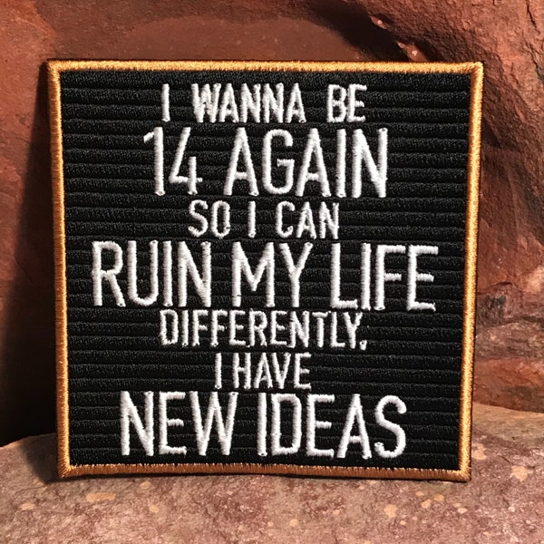 I Wanna Be 14 Again So I Can Ruin My Life Differently, I Have New Ideas ~ Funny Embroidered Morale Patch Accessory for Jacket Headliner Bag