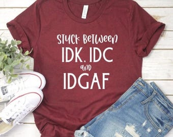 Stuck between IDK, IDC and IDGAF shirt, funny shirt, sarcastic shirt, sarcastic gift