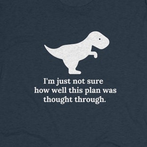 S-2x Unisex Tri-Blend Crew Tee I&#39;m Just Not Sure How Well This Plan Was Thought Through Dino