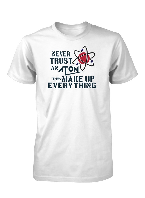 Never Trust An Atom They Make Up Everything Funny Shirt Gift Never Trust An Atom They Make Up Everything Funny Shirt Gift