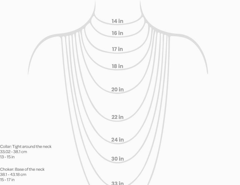 May include: Diagram showing different necklace lengths in inches, from 14 inches to 33 inches. The diagram shows how the necklace would look on a person's neck.  Collar: Tight around the neck 13-15 inches. Choker: Base of the neck 15-17 inches.