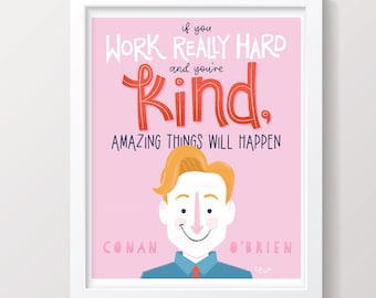 Conan O'Brien Inspirational Quote - If You Work Really Hard and You're Kind, Amazing Things will Happen Print