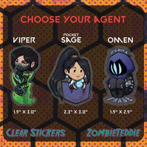 May include: Three clear stickers featuring cartoon characters from the video game Valorant. The stickers are of Viper, Sage, and Omen. The stickers are 1.5 inches by 3 inches, 2.3 inches by 3 inches, and 1.5 inches by 2.5 inches. The text "CHOOSE YOUR AGENT" is at the top of the image. The text "CLEAR STICKERS" and "ZOMBIETEDDIE" are at the bottom of the image.
