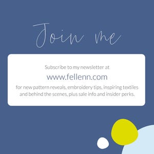 May include: A navy blue background with the words "Join me" in a cursive font. A white rectangle contains text inviting viewers to subscribe to a newsletter at www.fellenn.com for pattern reveals, embroidery tips, and more. A yellow circle and white oval are in the lower right.