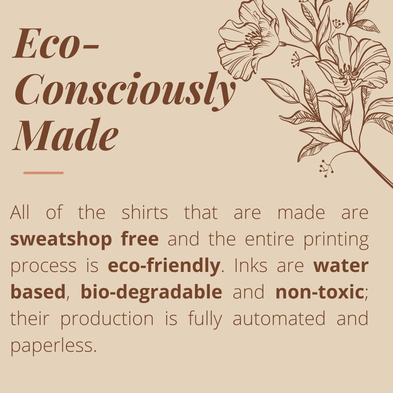 May include: A tan background with the words "Eco-Consciously Made" in brown. The text below states the shirts are sweatshop free, eco-friendly, and use water-based, biodegradable, and non-toxic inks. Floral illustration.