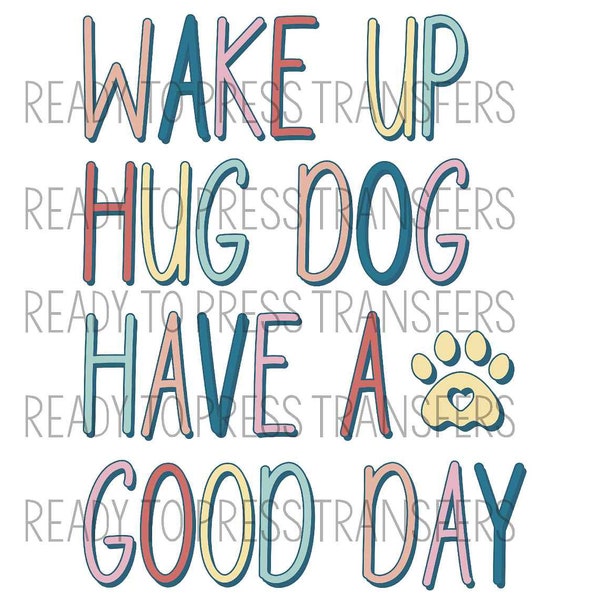 Wake Up Hug A Dog Have A Good Day Sublimation Transfer T366