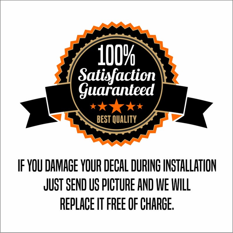 May include: A black and orange seal with the text "100% Satisfaction Guaranteed" and "Best Quality" in a gold circle. The seal has five gold stars and a black ribbon. The text below the seal reads "If you damage your decal during installation just send us picture and we will replace it free of charge."