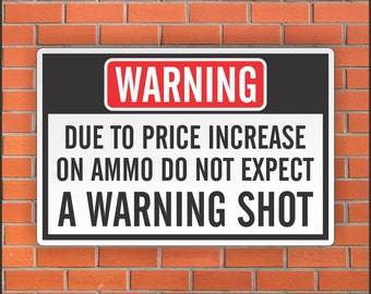 Due to Price Increase on Ammo do not Expect a Warning Shot Sign - Funny Sign - 12" X 18" Aluminum Sign