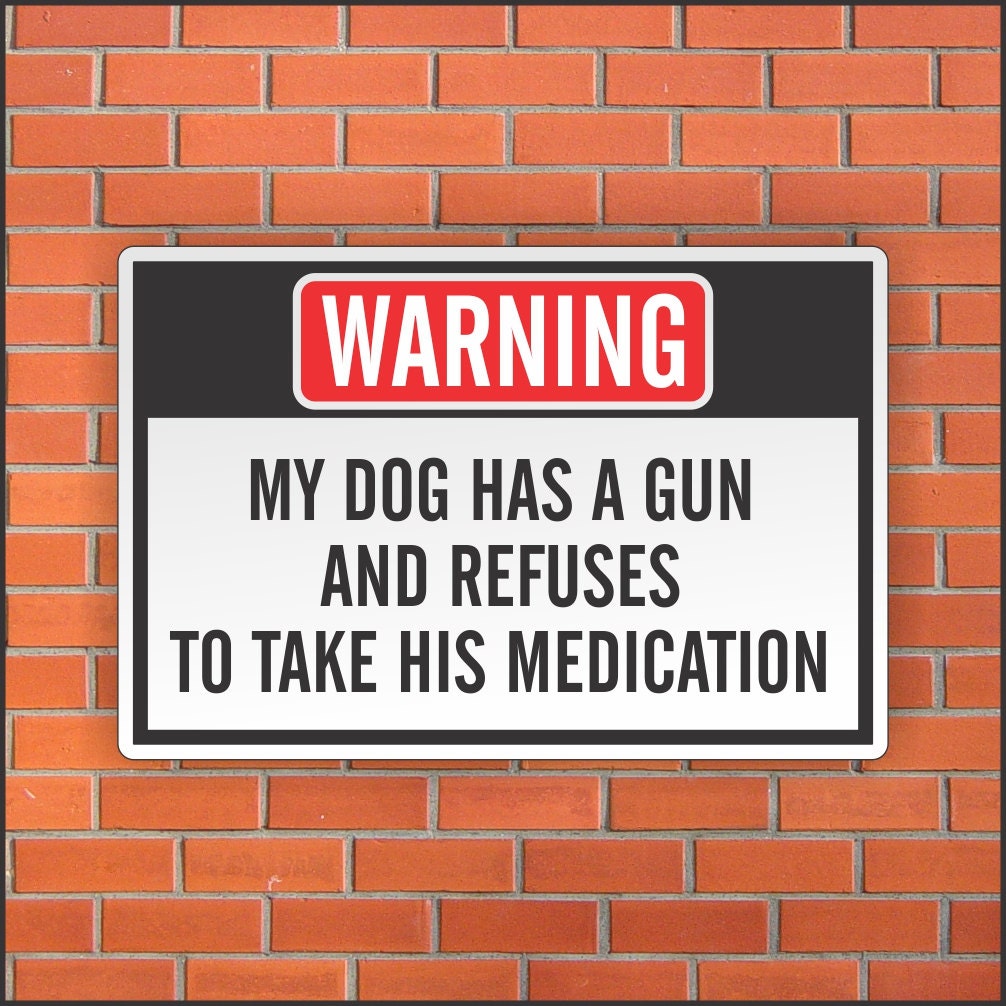 My Dog Has A Gun and Refuses to Take His Medication Sign - Funny