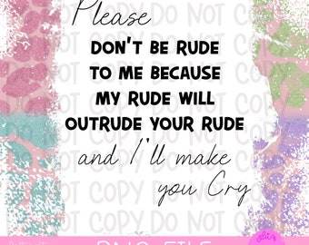 May include: A white background with pink and green leopard print borders. The text reads "Please don't be rude to me because my rude will outrude your rude and I'll make you cry". The text is in black and the background is white. The image is a digital download of a PNG file.