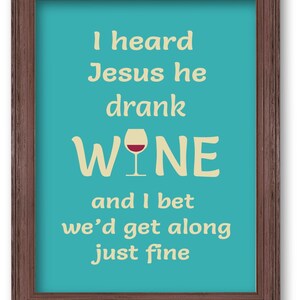 May include: A framed turquoise blue poster with a white background and the text "I heard Jesus he drank WINE" with a red wine glass icon. The text "and I bet we'd get along just fine" is below the wine glass icon.