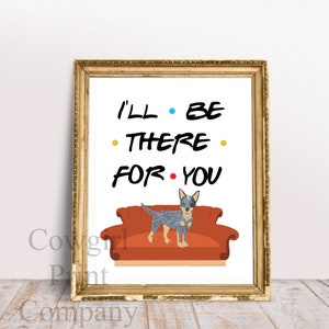 Australian Cattle Dog Art Print, I&#39;ll Be There for You, UNFRAMED, Friends