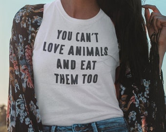 You Can't Love Animals And Eat Them Too T-shirt | Vegan Shirt, Vegan For The Animals, Friends Not Food, Vegetarian Shirt, Animal Lover