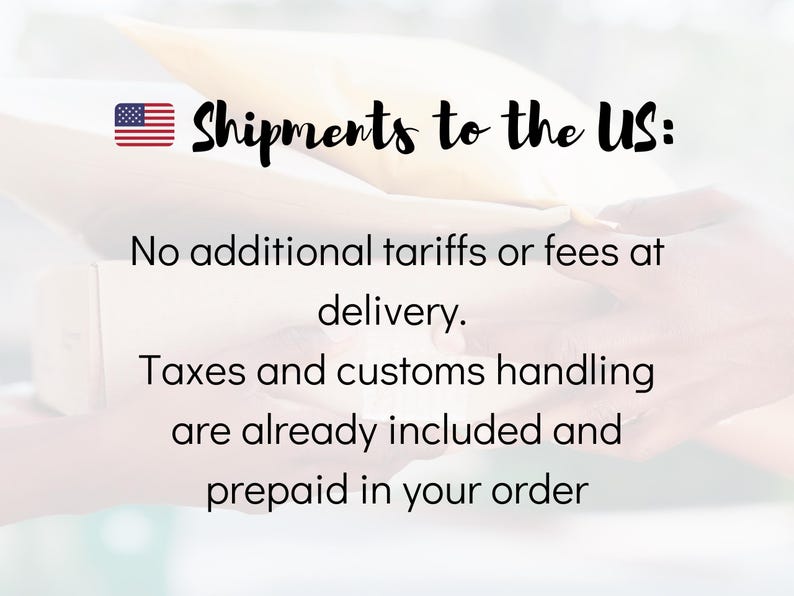 May include: Image with text: Shipments to the US: No additional tariffs or fees at delivery. Taxes and customs handling are already included and prepaid in your order.
