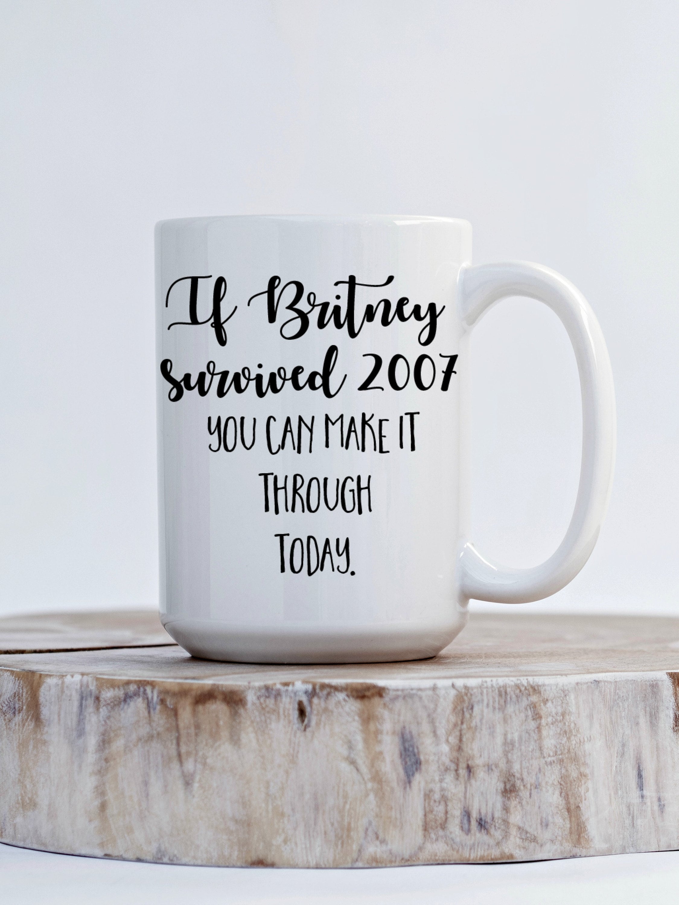 If Britney Survived 07 You Can Make It Through Today Coffee Etsy If Britney Survived 07 You Can Make It Through Today Coffee Etsy