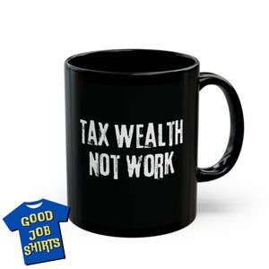May include: Black ceramic coffee mug with white text that reads "Tax Wealth Not Work".