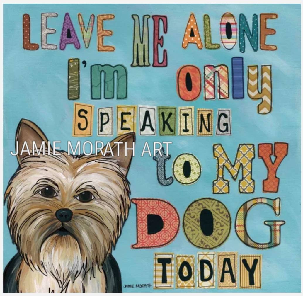 Only My Dog, Leave me alone I'm only speaking to my dog today art quote