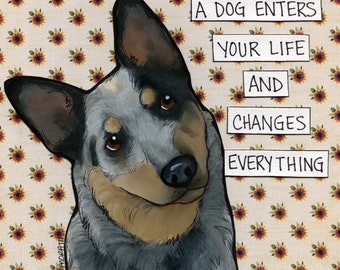 Changes Everything, cattle dog, Heeler dog wall art print gifts
