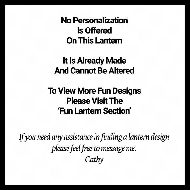 May include: White text on a black background states that no personalization is offered on the lantern, which is already made and cannot be altered. It directs viewers to the 'Fun Lantern Section' for more designs and offers assistance via message.
