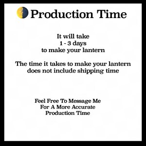 May include: Text graphic with the words "Production Time" and the text "It will take 1-3 days to make your lantern. The time it takes to make your lantern does not include shipping time. Feel Free To Message Me For A More Accurate Production Time."