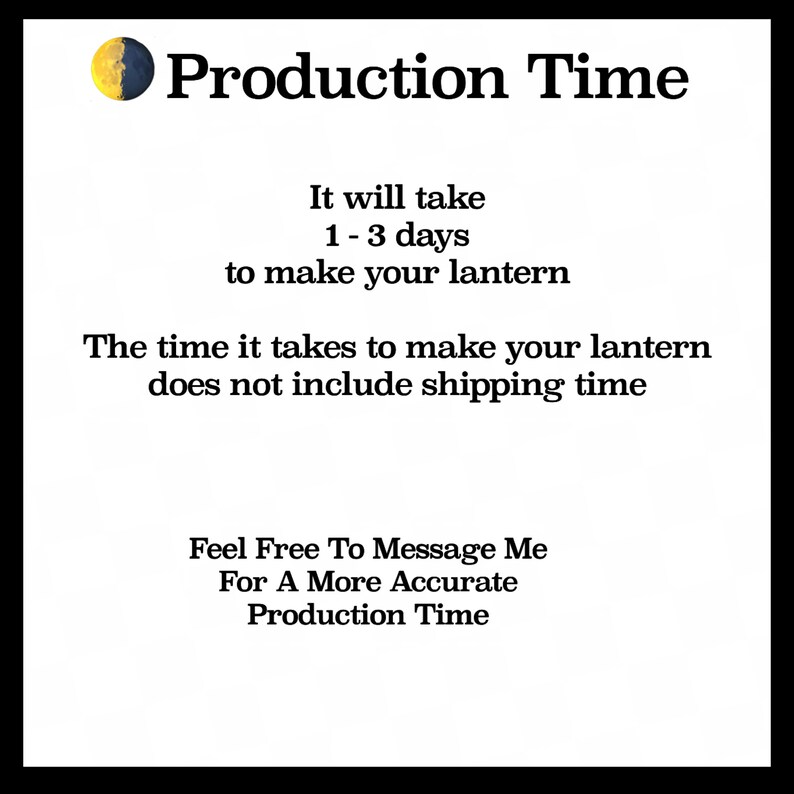 May include: Text graphic with the words "Production Time" and the text "It will take 1-3 days to make your lantern. The time it takes to make your lantern does not include shipping time. Feel Free To Message Me For A More Accurate Production Time."