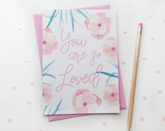 You are so Loved card . sympathy card . love card . thinking of you card . just because card . get well soon card . encourage card