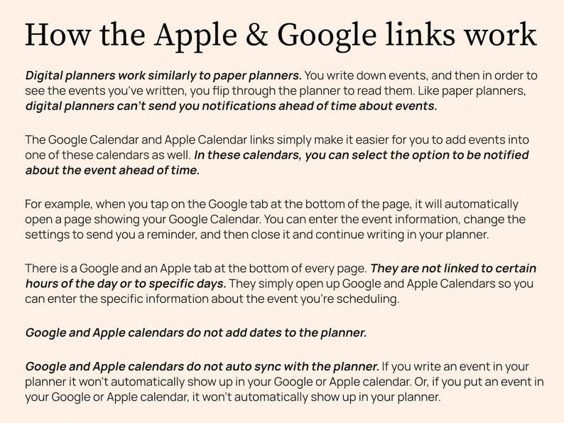 Digital planners do not give notifications for events on their own. The Google and Apple links allow you to set notifications for events. When you tap the Google tab it will open your Google Calendar. Enter the event info. Change the settings to send a reminder. Then close it and keep using your planner. The links are not linked to certain days or hours. They just open the external calendars so you can set reminders. They do not add dates to the planner. They do not auto sync to the planner.