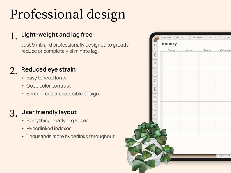 This digital planner was professionally designed. It is light weight and lag free on most devices. It was designed for reduced eye strain with easy to read fonts and good color contrast. It is even screen reader accessible. It was designed with a user friendly layout. Everything is neatly organized with hyperlinked indexes and thousands more hyperlinks all throughout the planner.