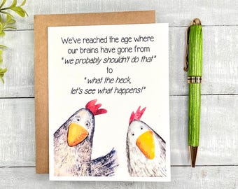 May include: A humorous greeting card with a watercolor illustration of two chickens. The card reads "We've reached the age where our brains have gone from "we probably shouldn't do that" to "what the heck, let's see what happens!"