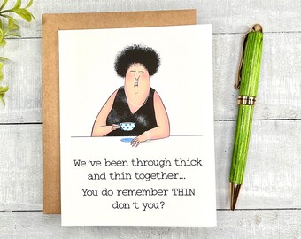 May include: A greeting card featuring a cartoon illustration of a woman holding a cup of tea. The text on the card reads: "We've been through thick and thin together... You do remember THIN don't you?"
