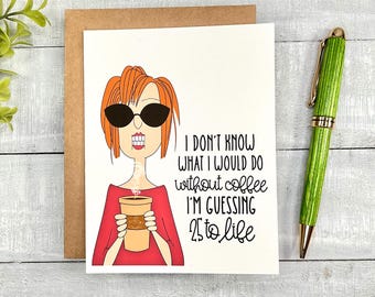 May include: A greeting card featuring a cartoon illustration of a woman wearing sunglasses and a red shirt, holding a cup of coffee. The text on the card reads: "I don't know what I would do without coffee. I'm guessing 25 to life."