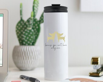 Because You Can't Have Only One Travel Tumbler Mug, Dog Travel Mug, Chihuahuas Mug, Tumbler, Rescue Coffee Mug, Dog Coffee Mug, Rescue Dogs