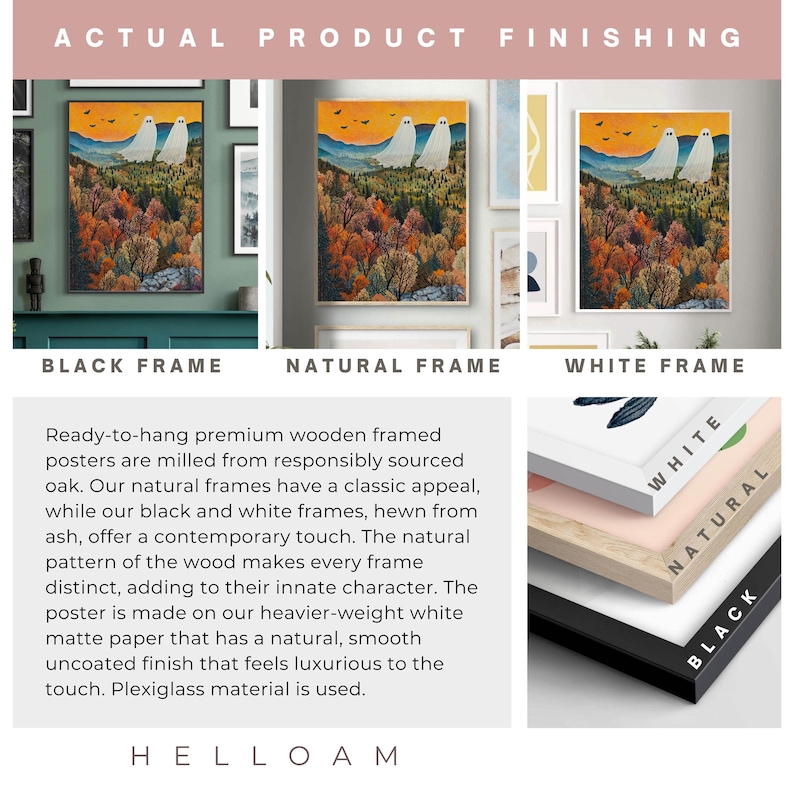 May include: Three framed posters with a nature scene and two ghosts. The frames are black, natural wood, and white. The text "ACTUAL PRODUCT FINISHING" is at the top of the image. The text "BLACK FRAME", "NATURAL FRAME", and "WHITE FRAME" are below the posters. The text "Ready-to-hang premium wooden framed posters are milled from responsibly sourced oak. Our natural frames have a classic appeal, while our black and white frames, hewn from ash, offer a contemporary touch. The natural pattern of the wood makes every frame distinct, adding to their innate character. The poster is made on our heavier-weight white matte paper that has a natural, smooth uncoated finish that feels luxurious to the touch. Plexiglass material is used." is below the frames. The text "HELLOAM" is at the bottom of the image.