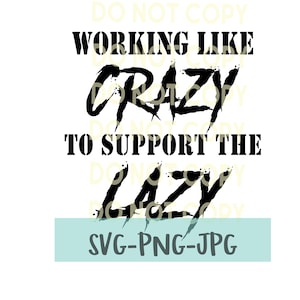 May include: Black and white graphic text design with a grunge style font. The text reads "Working like crazy to support the lazy".  The text is on a white background with a light blue rectangle at the bottom that says "SVG-PNG-JPG".